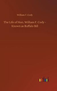 Cover image for The Life of Hon. William F. Cody - Known as Buffalo Bill