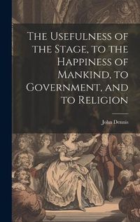 Cover image for The Usefulness of the Stage, to the Happiness of Mankind, to Government, and to Religion