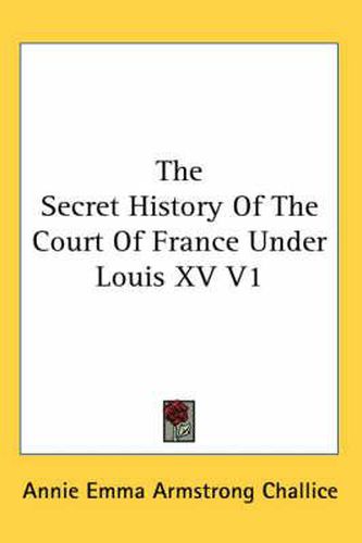 The Secret History of the Court of France Under Louis XV V1