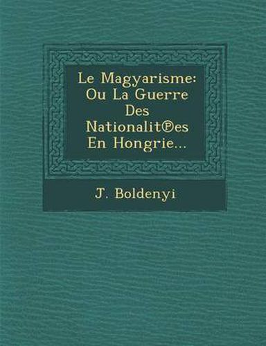 Le Magyarisme: Ou La Guerre Des Nationalit Es En Hongrie...