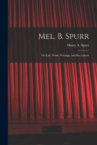 Mel. B. Spurr: His Life, Work, Writings, and Recitations