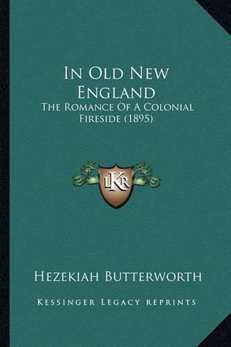 Cover image for In Old New England in Old New England: The Romance of a Colonial Fireside (1895) the Romance of a Colonial Fireside (1895)