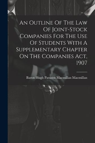 Cover image for An Outline Of The Law Of Joint-stock Companies For The Use Of Students With A Supplementary Chapter On The Companies Act, 1907