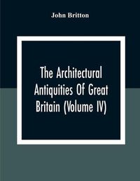 Cover image for The Architectural Antiquities Of Great Britain (Volume IV)