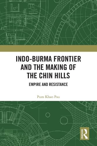 Indo-Burma Frontier and the Making of the Chin Hills: Empire and Resistance