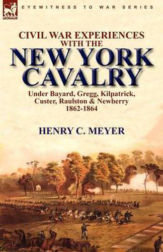 Cover image for Civil War Experiences with the New York Cavalry Under Bayard, Gregg, Kilpatrick, Custer, Raulston & Newberry 1862-1864