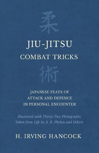 Jiu-Jitsu Combat Tricks - Japanese Feats of Attack and Defence in Personal Encounter - Illustrated with Thirty-Two Photographs Taken from Life by A. B. Phelan and Others