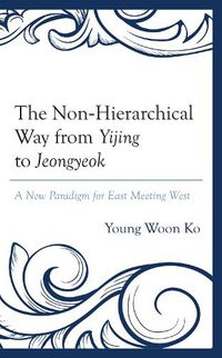 Cover image for The Non-Hierarchical Way from Yijing to Jeongyeok: A New Paradigm for East Meeting West