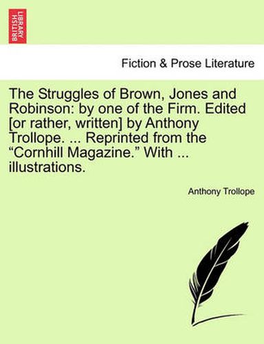 Cover image for The Struggles of Brown, Jones and Robinson: By One of the Firm. Edited [Or Rather, Written] by Anthony Trollope. ... Reprinted from the Cornhill Magazine. with ... Illustrations.