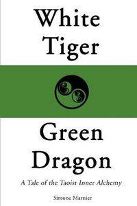 Cover image for White Tiger, Green Dragon: A Tale of the Taoist Inner Alchemy