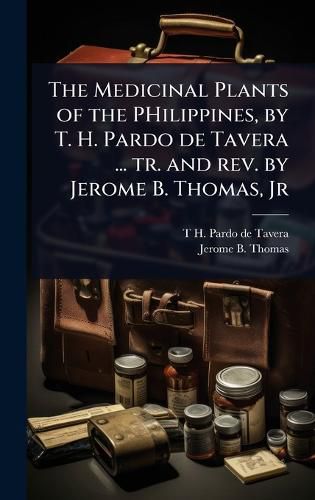 Cover image for The Medicinal Plants of the PHilippines, by T. H. Pardo de Tavera ... tr. and rev. by Jerome B. Thomas, Jr