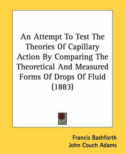 Cover image for An Attempt to Test the Theories of Capillary Action by Comparing the Theoretical and Measured Forms of Drops of Fluid (1883)