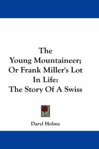 Cover image for The Young Mountaineer; Or Frank Miller's Lot in Life: The Story of a Swiss