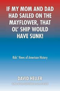 Cover image for If My Mom and Dad Had Sailed on the Mayflower, That Ol' Ship Would Have Sunk!: Kids' Views of American History