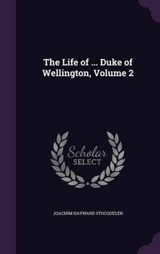 Cover image for The Life of ... Duke of Wellington, Volume 2