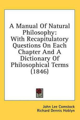 Cover image for A Manual of Natural Philosophy: With Recapitulatory Questions on Each Chapter and a Dictionary of Philosophical Terms (1846)