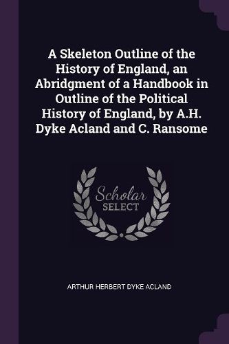 Cover image for A Skeleton Outline of the History of England, an Abridgment of a Handbook in Outline of the Political History of England, by A.H. Dyke Acland and C. Ransome
