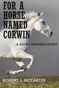 Cover image for For a Horse Named Corwin: A Sci-fi/Western Story