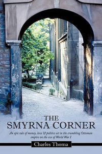 Cover image for The Smyrna Corner: An Epic Tale of Money, Love & Politics Set in the Crumbling Ottoman Empire on the Eve of World War I