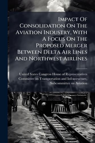 Cover image for Impact Of Consolidation On The Aviation Industry, With A Focus On The Proposed Merger Between Delta Air Lines And Northwest Airlines