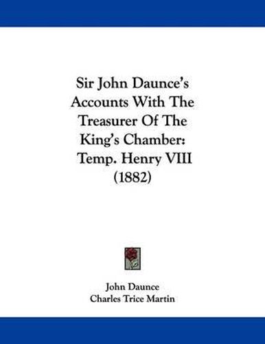 Cover image for Sir John Daunce's Accounts with the Treasurer of the King's Chamber: Temp. Henry VIII (1882)