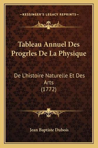 Tableau Annuel Des Progrles de La Physique: de L'Histoire Naturelle Et Des Arts (1772)