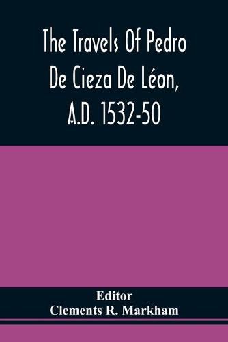 The Travels Of Pedro De Cieza De Leon, A.D. 1532-50, Contained In The First Part Of His Chronicle Of Peru