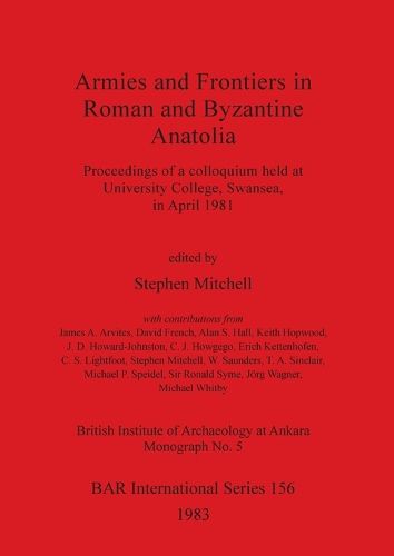 Armies and Frontiers in Roman and Byzantine Anatolia: Proceedings of a colloquium held at University College, Swansea, in April 1981