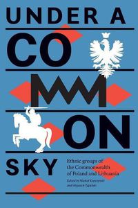 Cover image for Under a Common Sky: Ethnic Groups of the Commonwealth of Poland and Lithuania