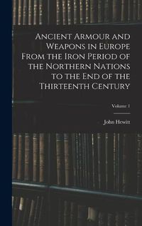 Cover image for Ancient Armour and Weapons in Europe From the Iron Period of the Northern Nations to the End of the Thirteenth Century; Volume 1