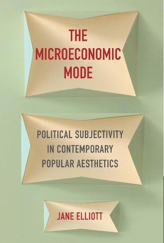 Cover image for The Microeconomic Mode: Political Subjectivity in Contemporary Popular Aesthetics