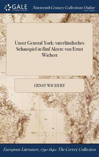 Cover image for Unser General York: Vaterlandisches Schauspiel in Funf Akten: Von Ernst Wichert