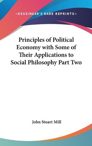 Cover image for Principles of Political Economy with Some of Their Applications to Social Philosophy Part Two