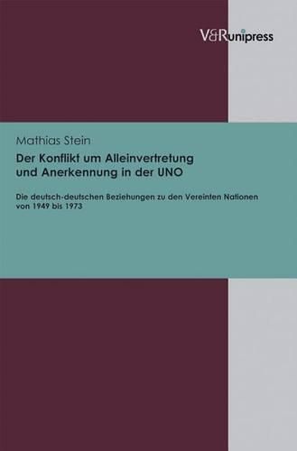 Cover image for Der Konflikt um Alleinvertretung und Anerkennung in der UNO: Die deutsch-deutschen Beziehungen zu den Vereinten Nationen von 1949 bis 1973