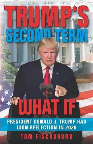 Cover image for Trump's Second Term: What if President Donald J. Trump Had Won Reelection in 2020