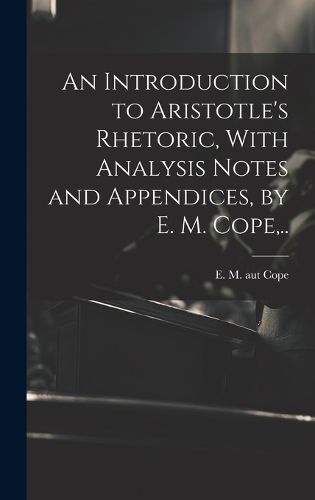 Cover image for An Introduction to Aristotle's Rhetoric, With Analysis Notes and Appendices, by E. M. Cope, ..