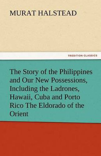 Cover image for The Story of the Philippines and Our New Possessions, Including the Ladrones, Hawaii, Cuba and Porto Rico the Eldorado of the Orient