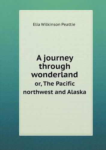 A journey through wonderland or, The Pacific northwest and Alaska