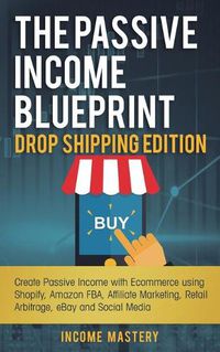 Cover image for The Passive Income Blueprint Drop Shipping Edition: Create Passive Income with Ecommerce using Shopify, Amazon FBA, Affiliate Marketing, Retail Arbitrage, eBay and Social Media