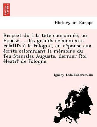 Cover image for Respect Du a la Te Te Couronne E, Ou Expose ... Des Grands E Ve Nements Relatifs a la Pologne, En Re Ponse Aux E Crits Calomniant La Me Moire Du Feu Stanislas Auguste, Dernier Roi E Lectif de Pologne.