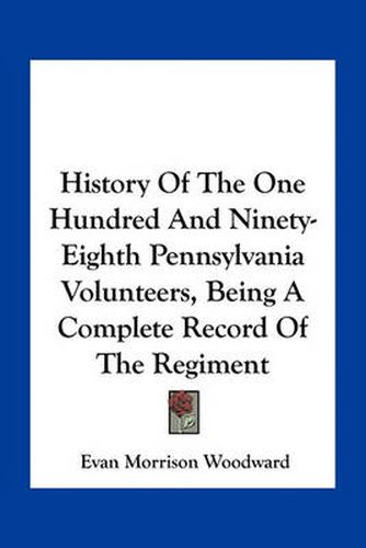 Cover image for History of the One Hundred and Ninety-Eighth Pennsylvania Volunteers, Being a Complete Record of the Regiment