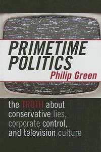 Cover image for Primetime Politics: The Truth about Conservative Lies, Corporate Control, and Television Culture