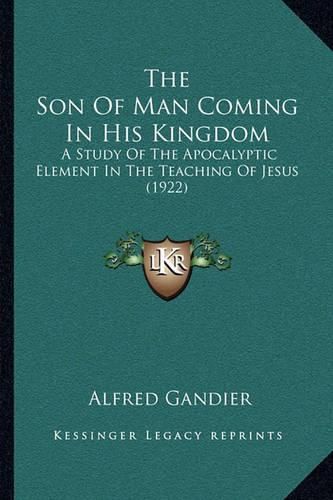 Cover image for The Son of Man Coming in His Kingdom: A Study of the Apocalyptic Element in the Teaching of Jesus (1922)