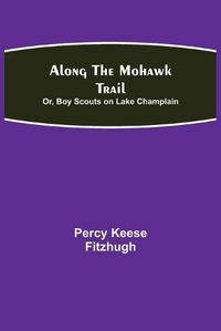 Cover image for Along the Mohawk Trail; Or, Boy Scouts on Lake Champlain