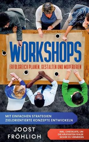 Cover image for Workshops erfolgreich planen, gestalten und moderieren: Mit einfachen Strategien zielorientierte Konzepte entwickeln und Loesungen erarbeiten - inkl. Checkliste, um die haufigsten Fehler sicher zu vermeiden