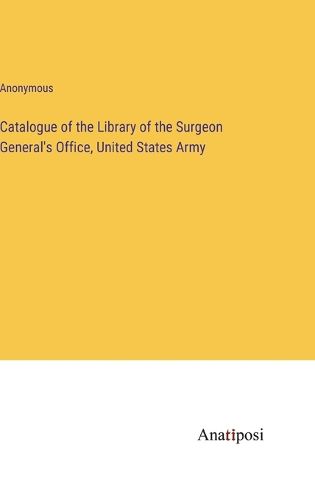 Cover image for Catalogue of the Library of the Surgeon General's Office, United States Army