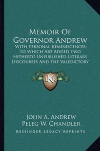 Cover image for Memoir of Governor Andrew: With Personal Reminiscences; To Which Are Added Two Hitherto Unpublished Literary Discourses and the Valedictory Address