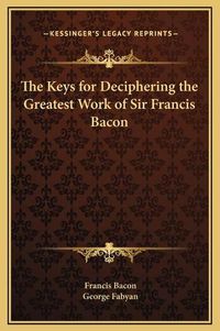 Cover image for The Keys for Deciphering the Greatest Work of Sir Francis Bacon