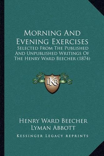 Cover image for Morning and Evening Exercises: Selected from the Published and Unpublished Writings of the Henry Ward Beecher (1874)
