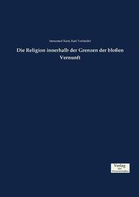 Cover image for Die Religion innerhalb der Grenzen der blossen Vernunft